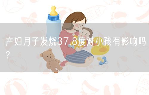 产妇月子发烧37.8度对小孩有影响吗？